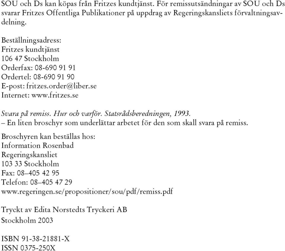 Hur och varför. Statsrådsberedningen, 1993. En liten broschyr som underlättar arbetet för den som skall svara på remiss.