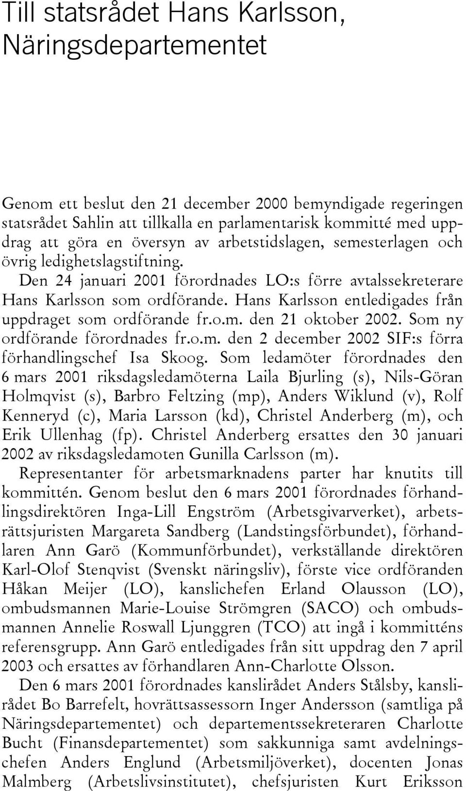 Hans Karlsson entledigades från uppdraget som ordförande fr.o.m. den 21 oktober 2002. Som ny ordförande förordnades fr.o.m. den 2 december 2002 SIF:s förra förhandlingschef Isa Skoog.