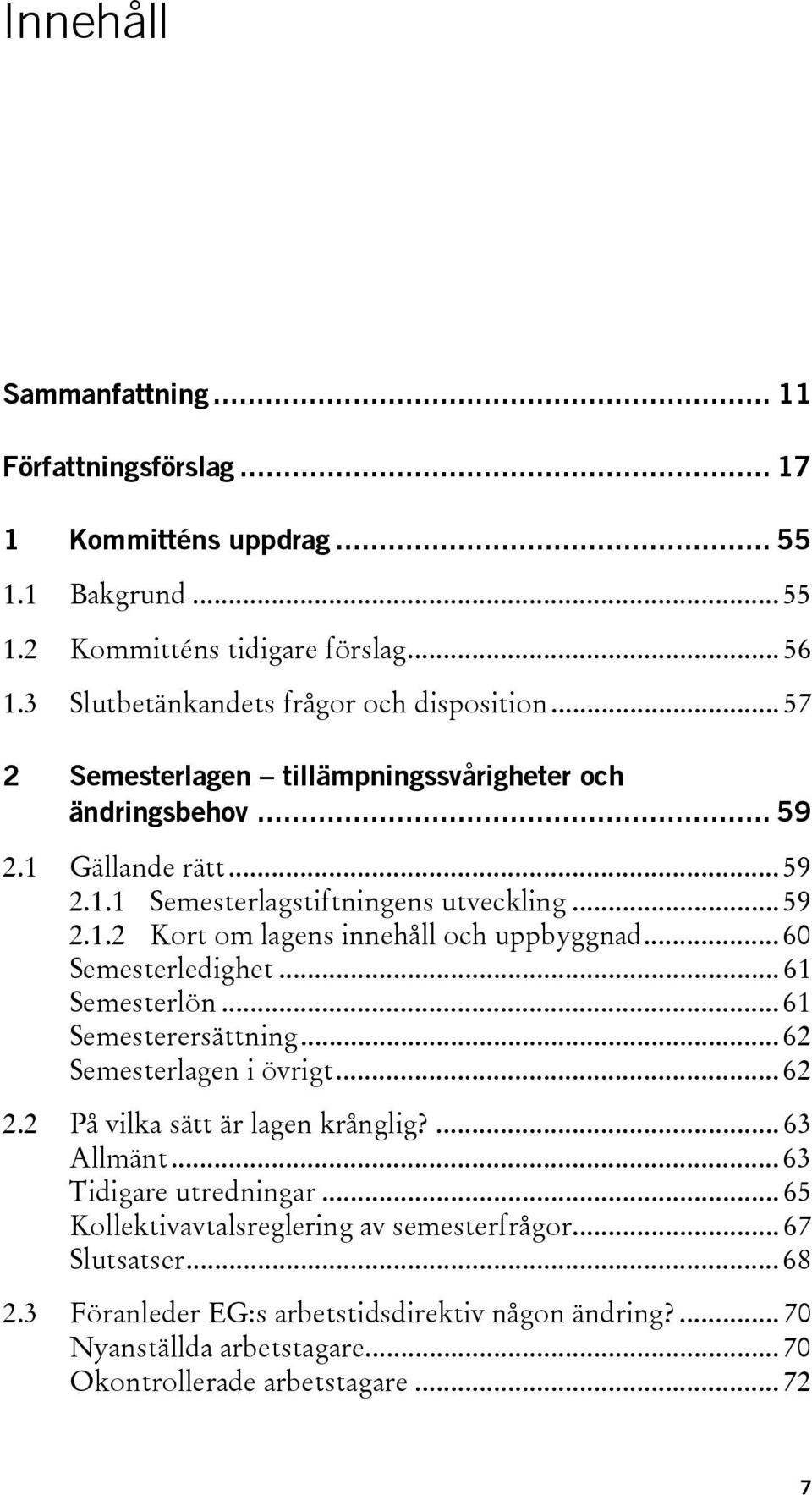 .. 60 Semesterledighet... 61 Semesterlön... 61 Semesterersättning... 62 Semesterlagen i övrigt... 62 2.2 På vilka sätt är lagen krånglig?... 63 Allmänt... 63 Tidigare utredningar.