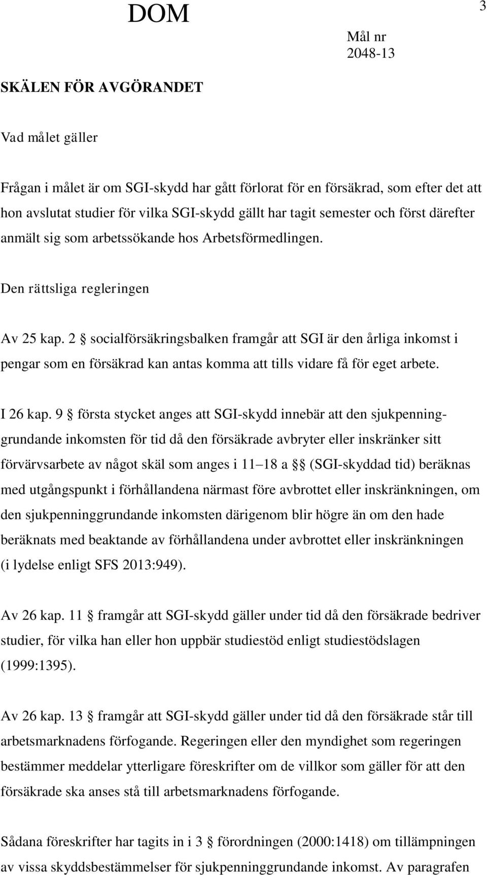 2 socialförsäkringsbalken framgår att SGI är den årliga inkomst i pengar som en försäkrad kan antas komma att tills vidare få för eget arbete. I 26 kap.