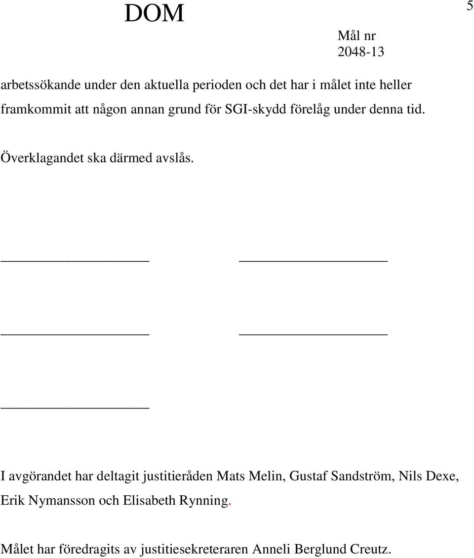 I avgörandet har deltagit justitieråden Mats Melin, Gustaf Sandström, Nils Dexe, Erik