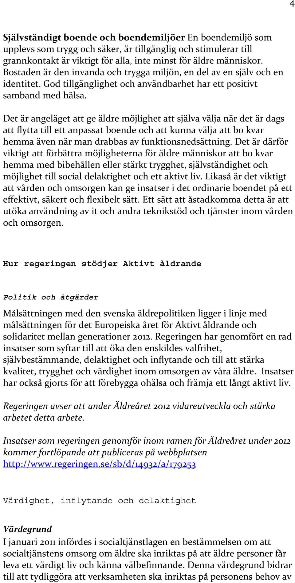 Det är angeläget att ge äldre möjlighet att själva välja när det är dags att flytta till ett anpassat boende och att kunna välja att bo kvar hemma även när man drabbas av funktionsnedsättning.