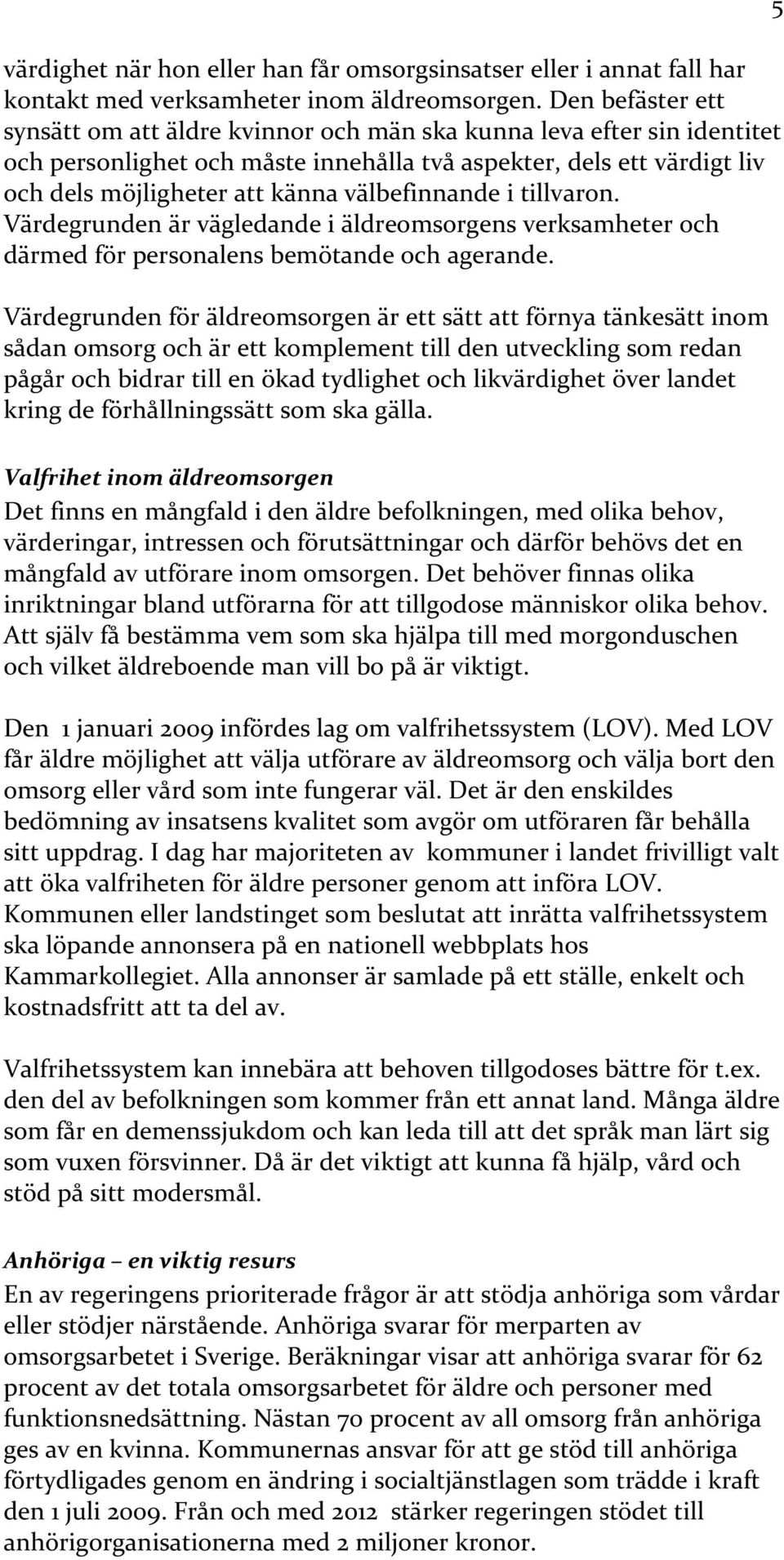 välbefinnande i tillvaron. Värdegrunden är vägledande i äldreomsorgens verksamheter och därmed för personalens bemötande och agerande.