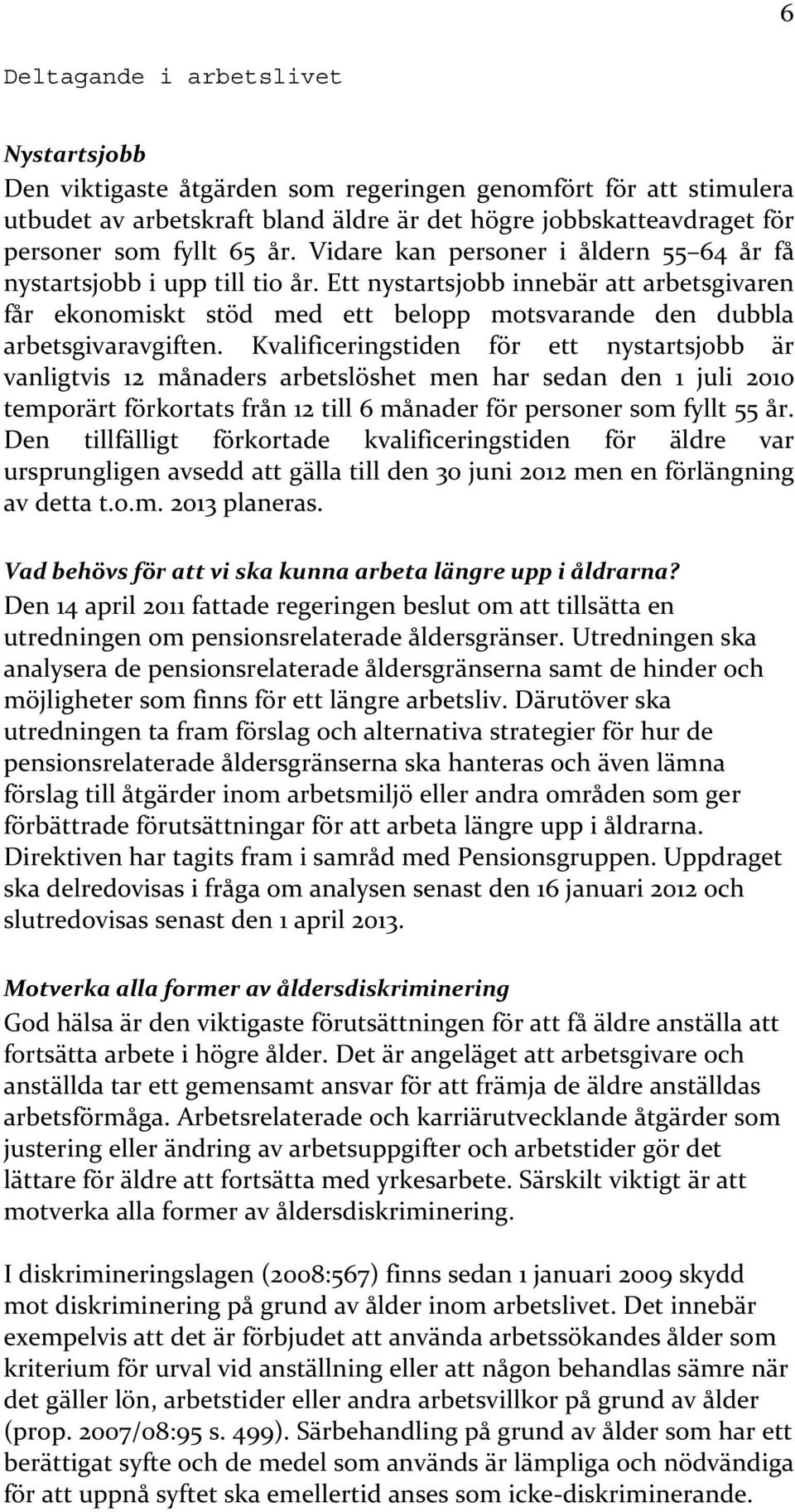 Kvalificeringstiden för ett nystartsjobb är vanligtvis 12 månaders arbetslöshet men har sedan den 1 juli 2010 temporärt förkortats från 12 till 6 månader för personer som fyllt 55 år.