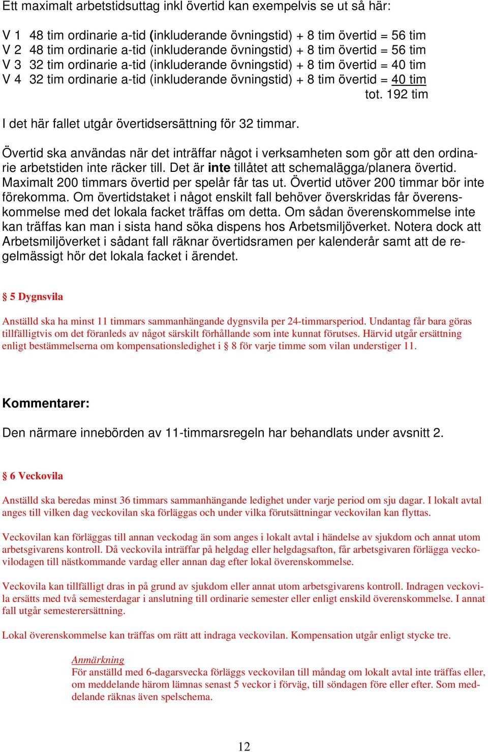 192 tim I det här fallet utgår övertidsersättning för 32 timmar. Övertid ska användas när det inträffar något i verksamheten som gör att den ordinarie arbetstiden inte räcker till.