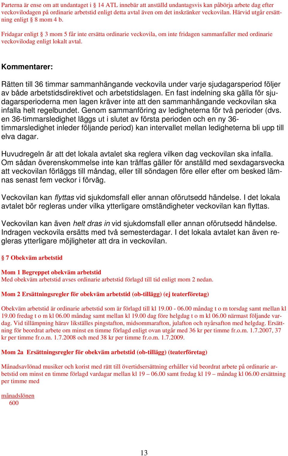 Rätten till 36 timmar sammanhängande veckovila under varje sjudagarsperiod följer av både arbetstidsdirektivet och arbetstidslagen.