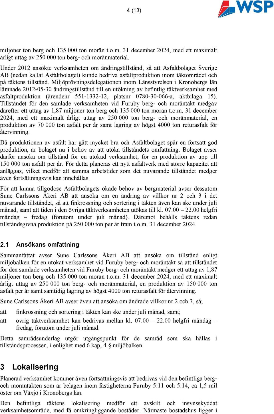 Miljöprövningsdelegationen inom Länsstyrelsen i Kronobergs län lämnade 2012-05-30 ändringstillstånd till en utökning av befintlig täktverksamhet med asfaltproduktion (ärendenr 551-1332-12, platsnr