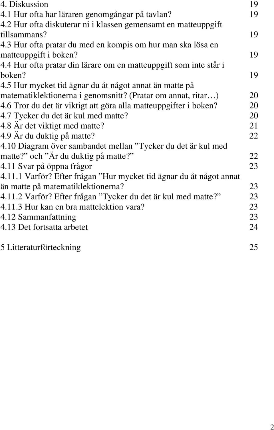 6 Tror du det är viktigt att göra alla matteuppgifter i boken? 2 4.7 Tycker du det är kul med matte? 2 4.8 Är det viktigt med matte? 21 4.9 Är du duktig på matte? 22 4.