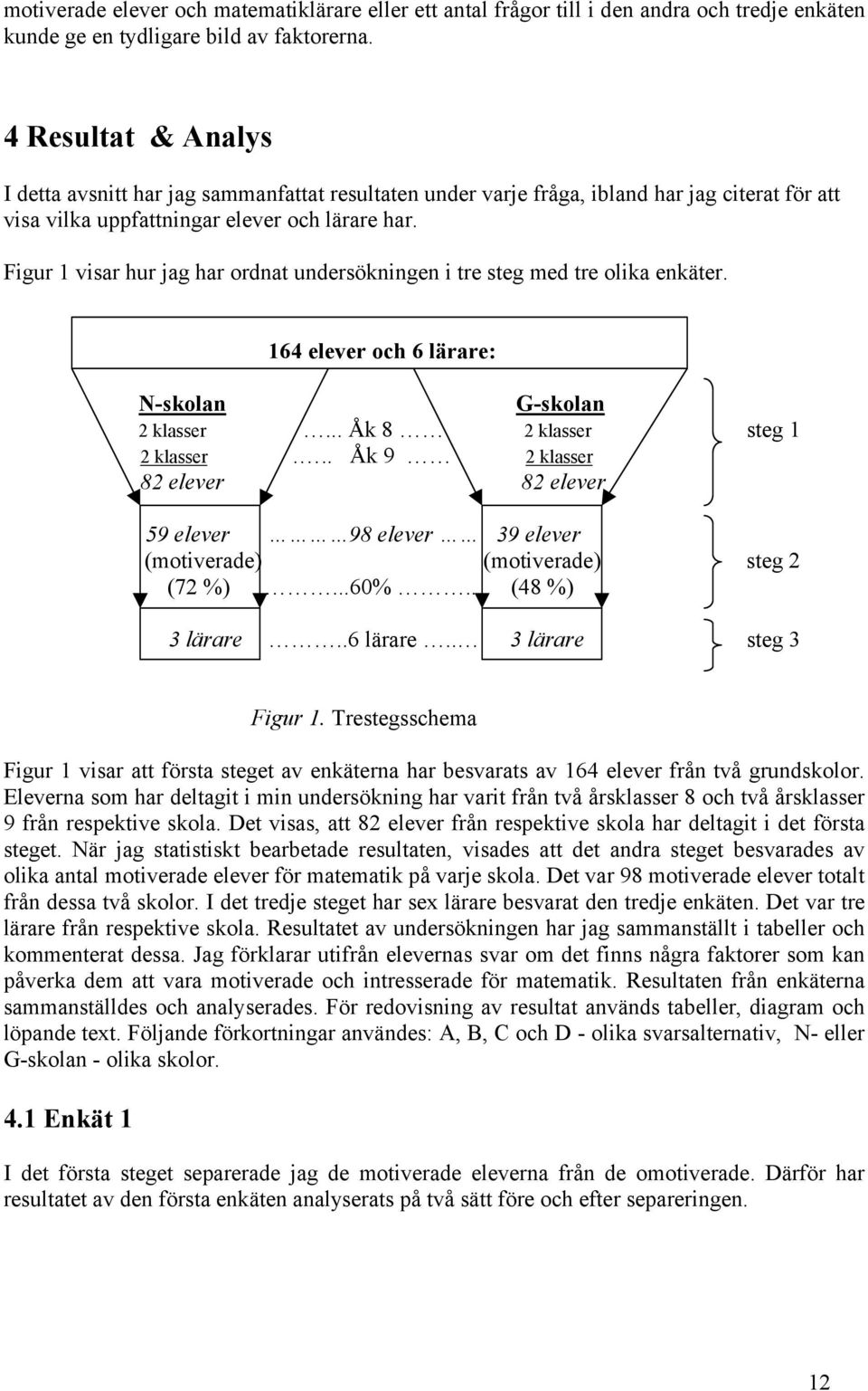 Figur 1 visar hur jag har ordnat undersökningen i tre steg med tre olika enkäter. 164 elever och 6 lärare: N-skolan G-skolan 2 klasser... Åk 8 2 klasser steg 1 2 klasser.