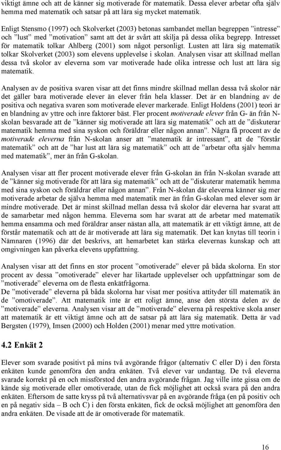 Intresset för matematik tolkar Ahlberg (2001) som något personligt. Lusten att lära sig matematik tolkar Skolverket (2003) som elevens upplevelse i skolan.