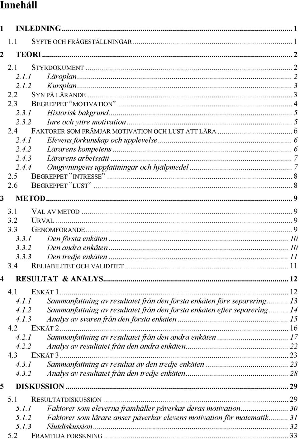 .. 7 2.4.4 Omgivningens uppfattningar och hjälpmedel... 7 2.5 BEGREPPET INTRESSE... 8 2.6 BEGREPPET LUST... 8 3 METOD... 9 3.1 VAL AV METOD... 9 3.2 URVAL... 9 3.3 GENOMFÖRANDE... 9 3.3.1 Den första enkäten.