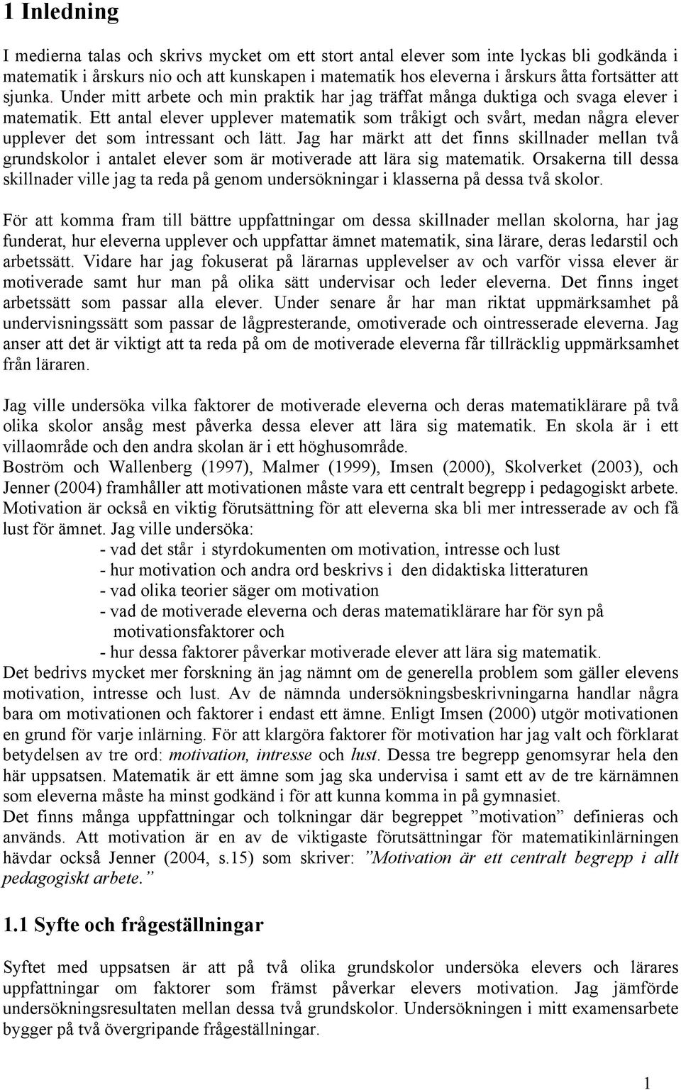 Ett antal elever upplever matematik som tråkigt och svårt, medan några elever upplever det som intressant och lätt.