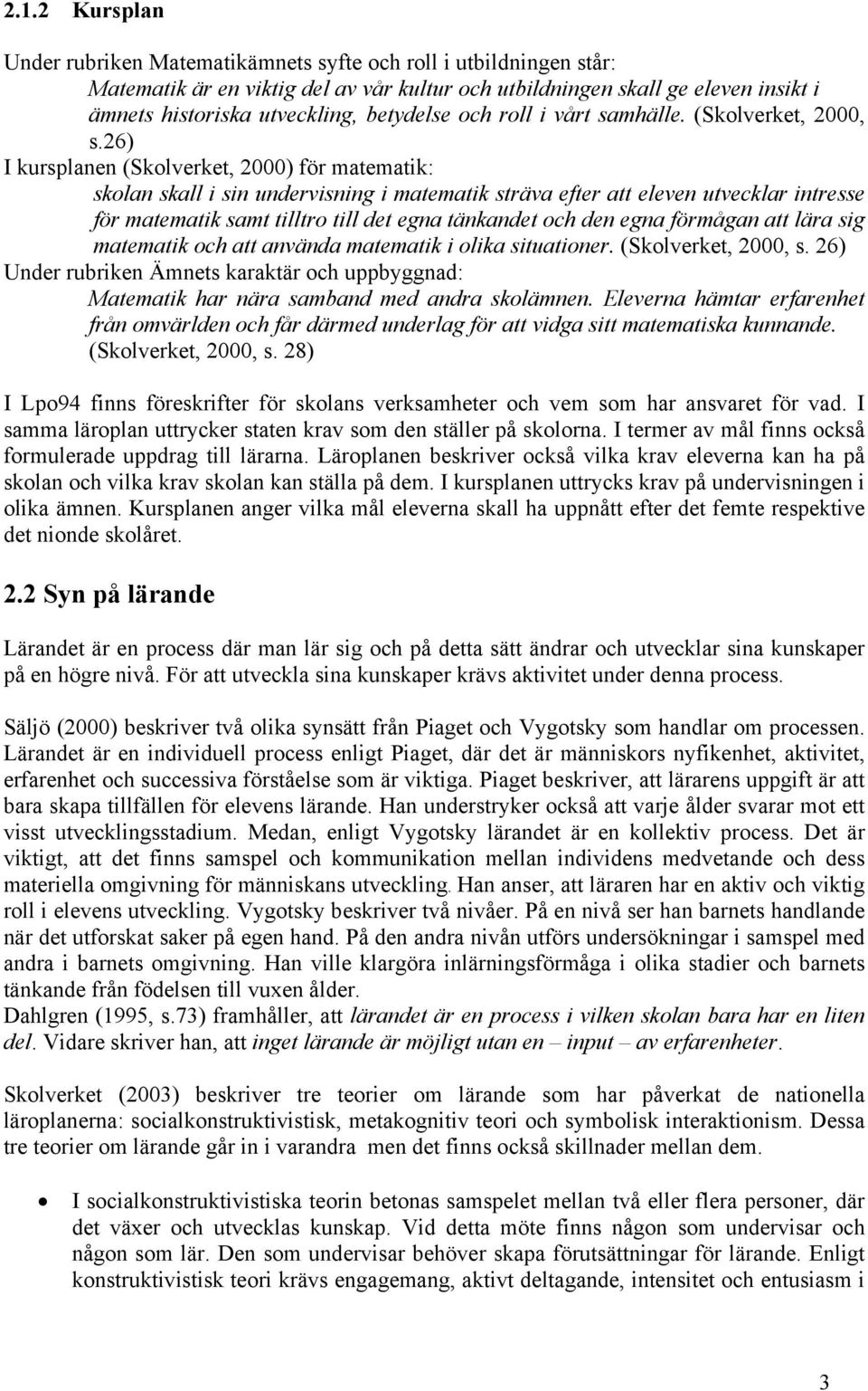 26) I kursplanen (Skolverket, 2000) för matematik: skolan skall i sin undervisning i matematik sträva efter att eleven utvecklar intresse för matematik samt tilltro till det egna tänkandet och den