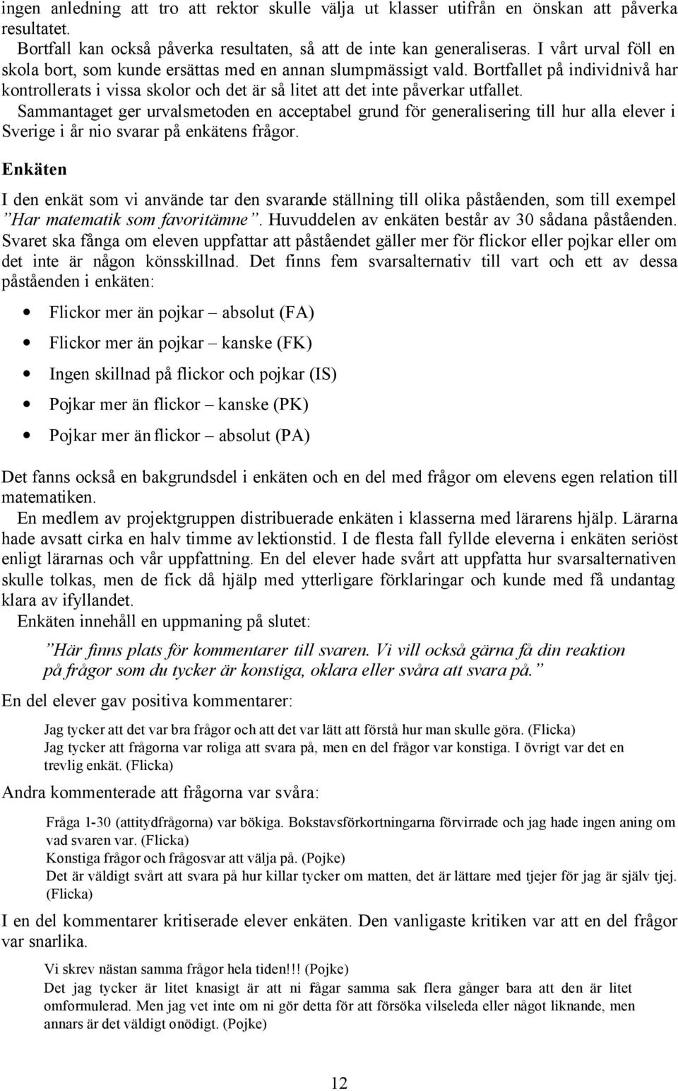 Sammantaget ger urvalsmetoden en acceptabel grund för generalisering till hur alla elever i Sverige i år nio svarar på enkätens frågor.