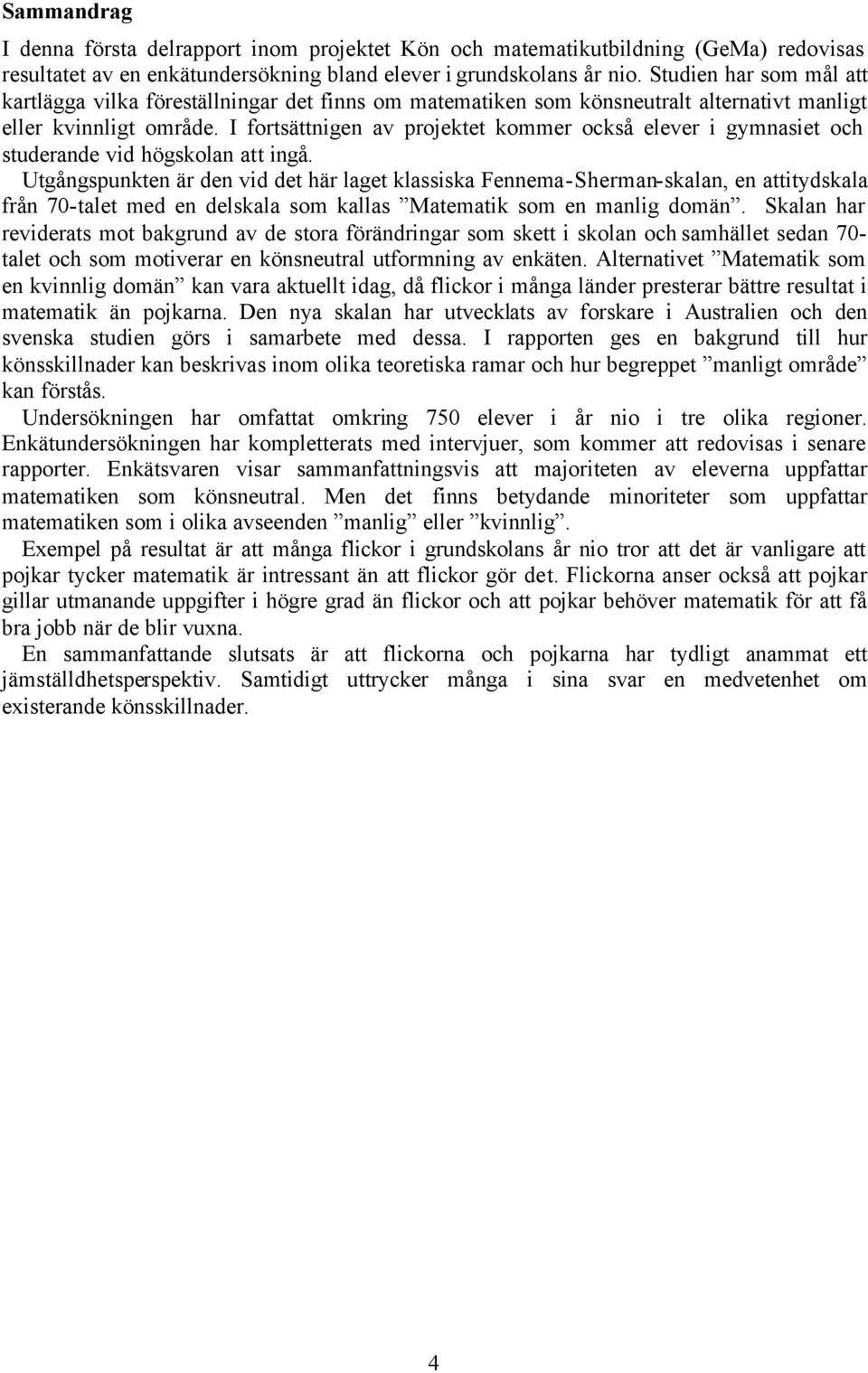 I fortsättnigen av projektet kommer också elever i gymnasiet och studerande vid högskolan att ingå.