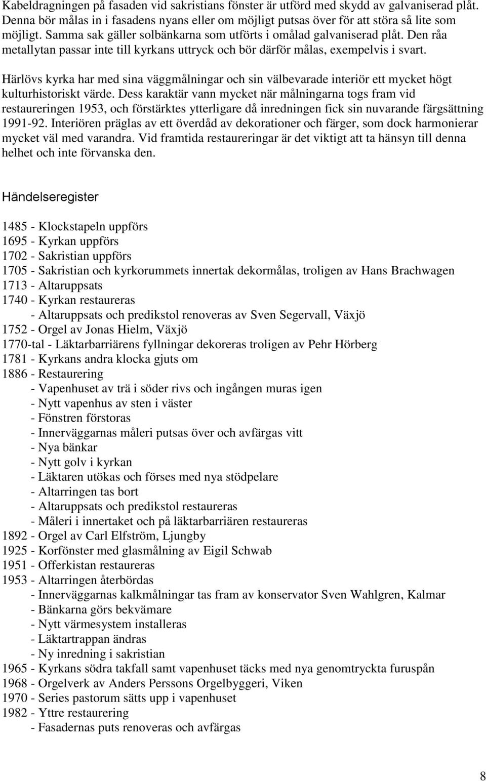 Härlövs kyrka har med sina väggmålningar och sin välbevarade interiör ett mycket högt kulturhistoriskt värde.