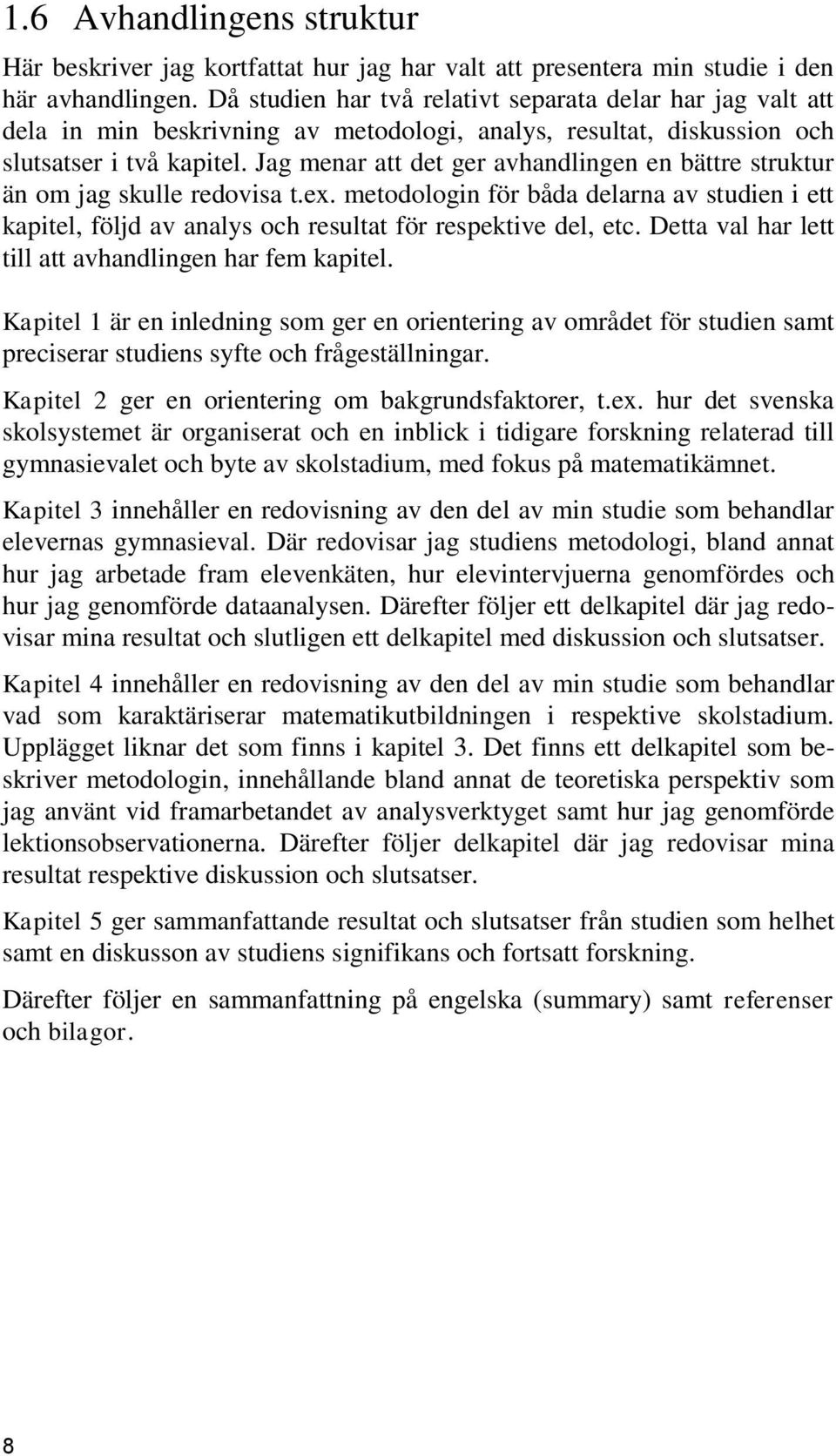 Jag menar att det ger avhandlingen en bättre struktur än om jag skulle redovisa t.ex. metodologin för båda delarna av studien i ett kapitel, följd av analys och resultat för respektive del, etc.