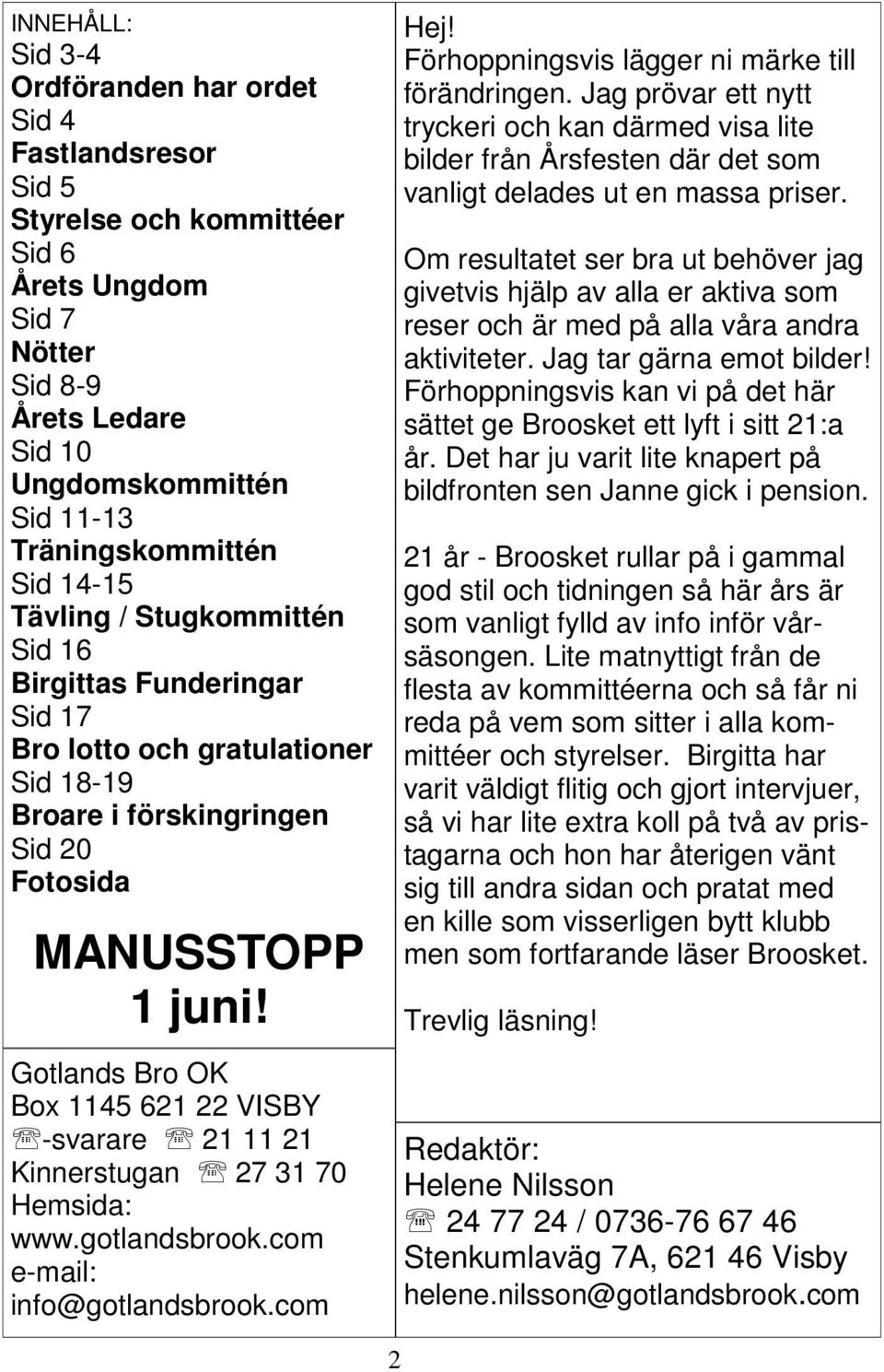 Gotlands Bro OK Box 1145 621 22 VISBY -svarare 21 11 21 Kinnerstugan 27 31 70 Hemsida: www.gotlandsbrook.com e-mail: info@gotlandsbrook.com Hej! Förhoppningsvis lägger ni märke till förändringen.