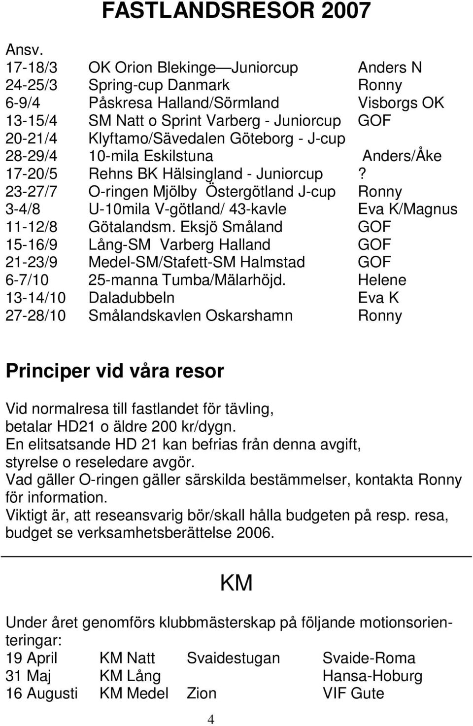Göteborg - J-cup 28-29/4 10-mila Eskilstuna Anders/Åke 17-20/5 Rehns BK Hälsingland - Juniorcup?