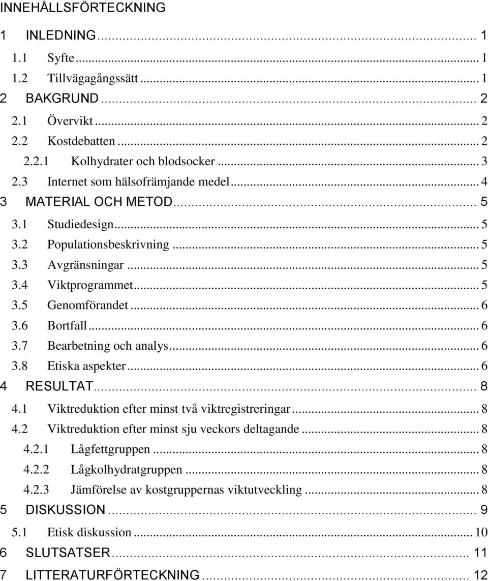 6 Bortfall... 6 3.7 Bearbetning och analys... 6 3.8 Etiska aspekter... 6 4 RESULTAT... 8 4.1 Viktreduktion efter minst två viktregistreringar... 8 4.2 Viktreduktion efter minst sju veckors deltagande.