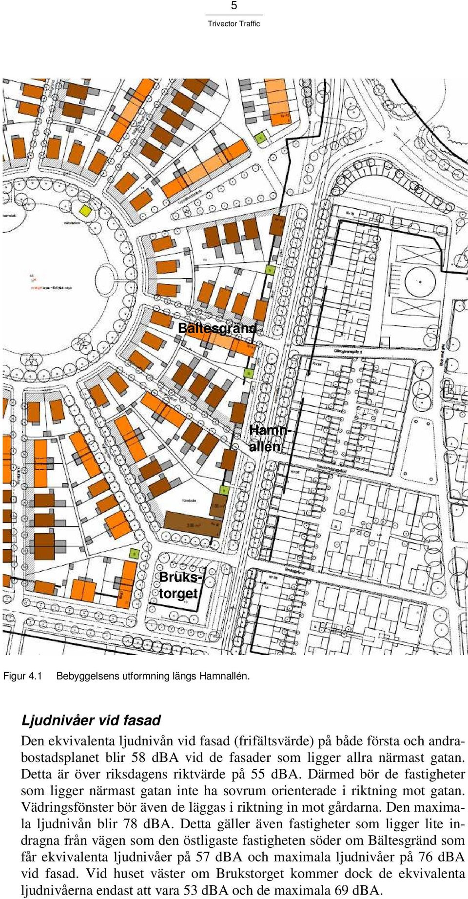 Detta är över riksdagens riktvärde på 55 dba. Därmed bör de fastigheter som ligger närmast gatan inte ha sovrum orienterade i riktning mot gatan.