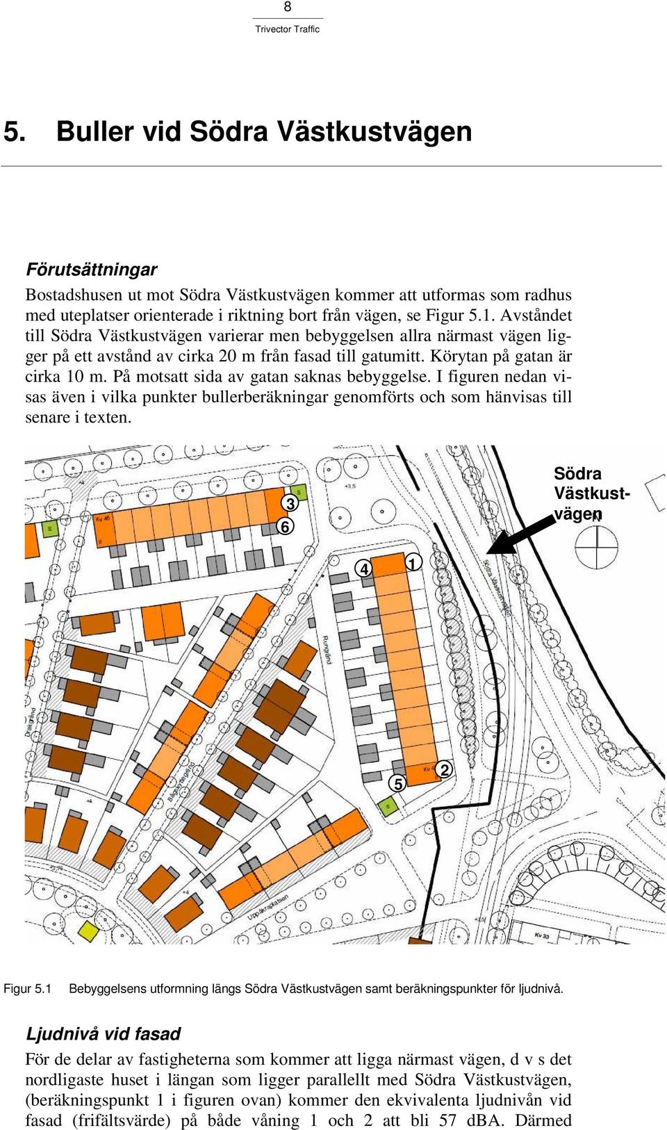 På motsatt sida av gatan saknas bebyggelse. I figuren nedan visas även i vilka punkter bullerberäkningar genomförts och som hänvisas till senare i texten. 6 3 Södra Västkustvägen 4 1 5 2 Figur 5.