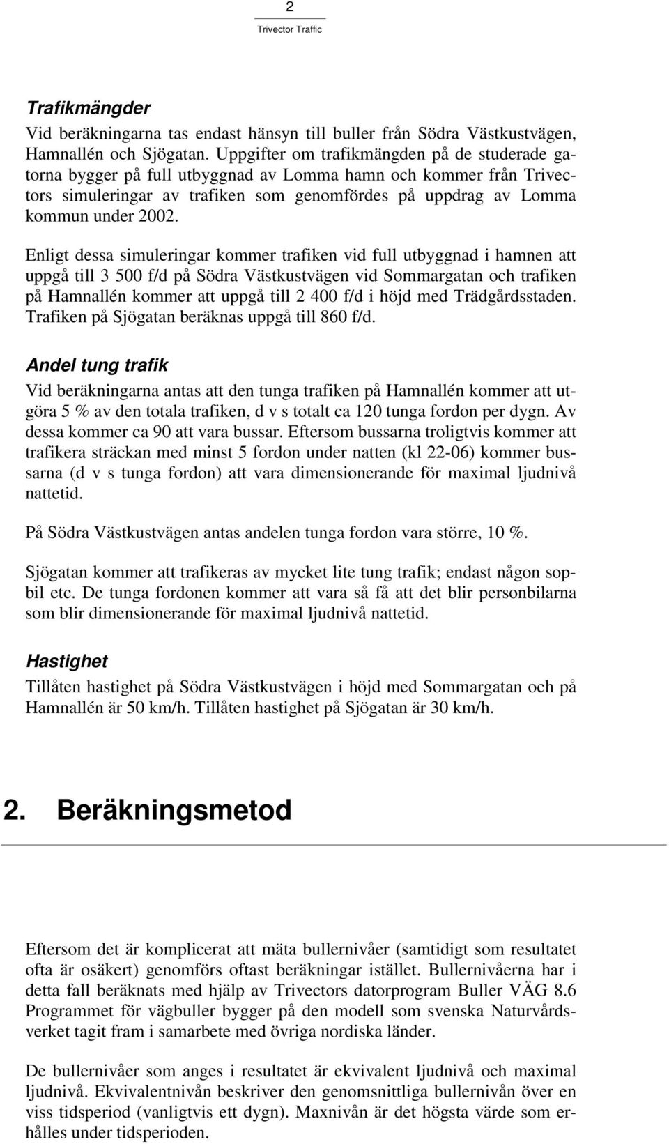 Enligt dessa simuleringar kommer trafiken vid full utbyggnad i hamnen att uppgå till 3 500 f/d på Södra Västkustvägen vid Sommargatan och trafiken på Hamnallén kommer att uppgå till 2 400 f/d i höjd