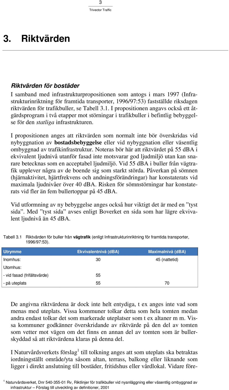 I propositionen anges att riktvärden som normalt inte bör överskridas vid nybyggnation av bostadsbebyggelse eller vid nybyggnation eller väsentlig ombyggnad av trafikinfrastruktur.