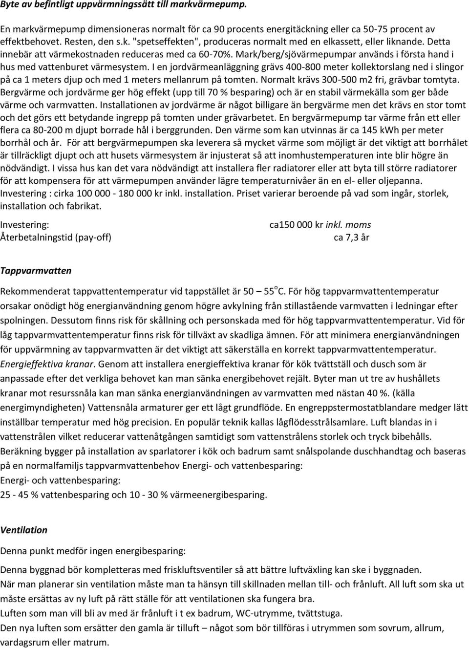 I en jordvärmeanläggning grävs 400-800 meter kollektorslang ned i slingor på ca 1 meters djup och med 1 meters mellanrum på tomten. Normalt krävs 300-500 m2 fri, grävbar tomtyta.