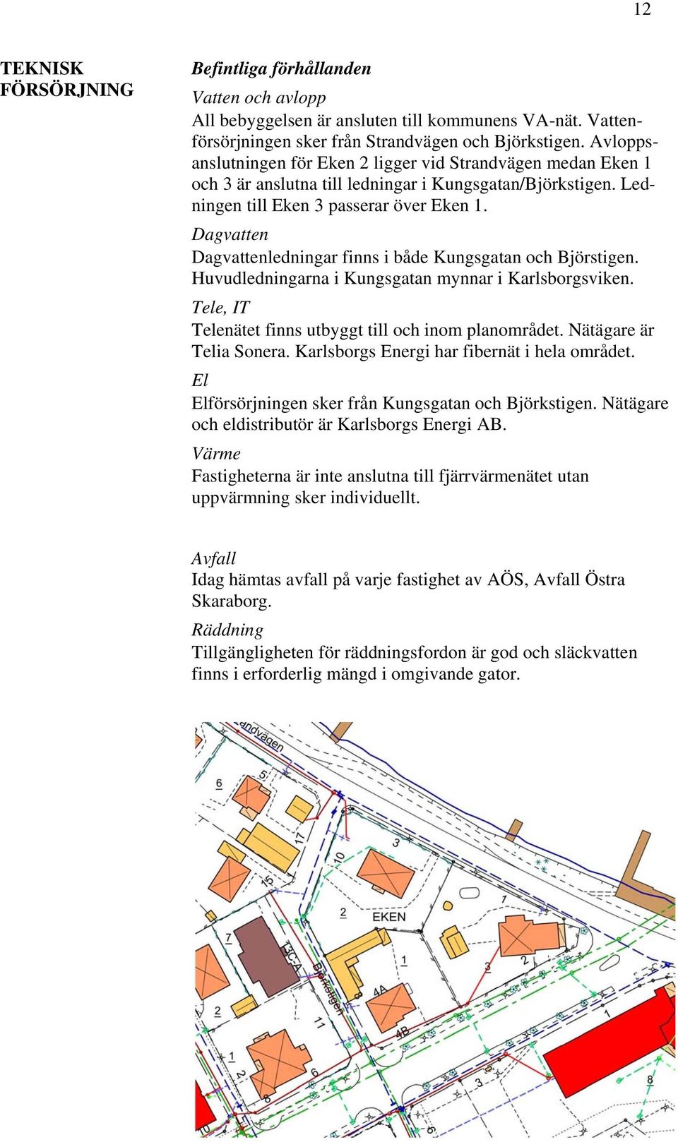 Dagvatten Dagvattenledningar finns i både Kungsgatan och Björstigen. Huvudledningarna i Kungsgatan mynnar i Karlsborgsviken. Tele, IT Telenätet finns utbyggt till och inom planområdet.