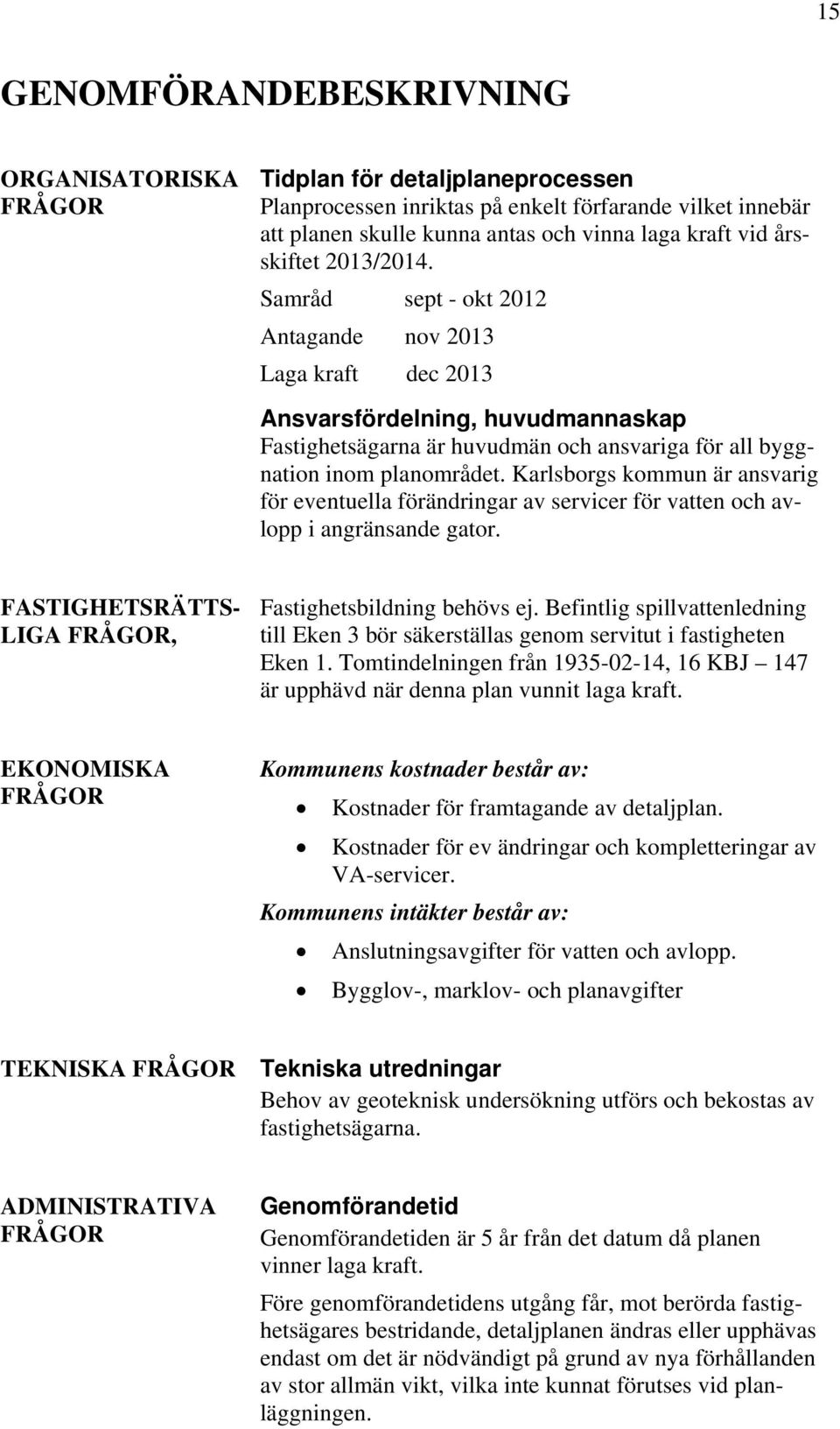 Karlsborgs kommun är ansvarig för eventuella förändringar av servicer för vatten och avlopp i angränsande gator. FASTIGHETSRÄTTS- LIGA FRÅGOR, Fastighetsbildning behövs ej.