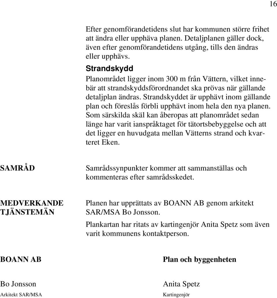 Strandskyddet är upphävt inom gällande plan och föreslås förbli upphävt inom hela den nya planen.