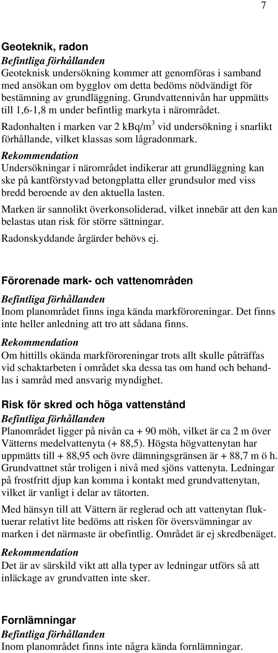 Rekommendation Undersökningar i närområdet indikerar att grundläggning kan ske på kantförstyvad betongplatta eller grundsulor med viss bredd beroende av den aktuella lasten.