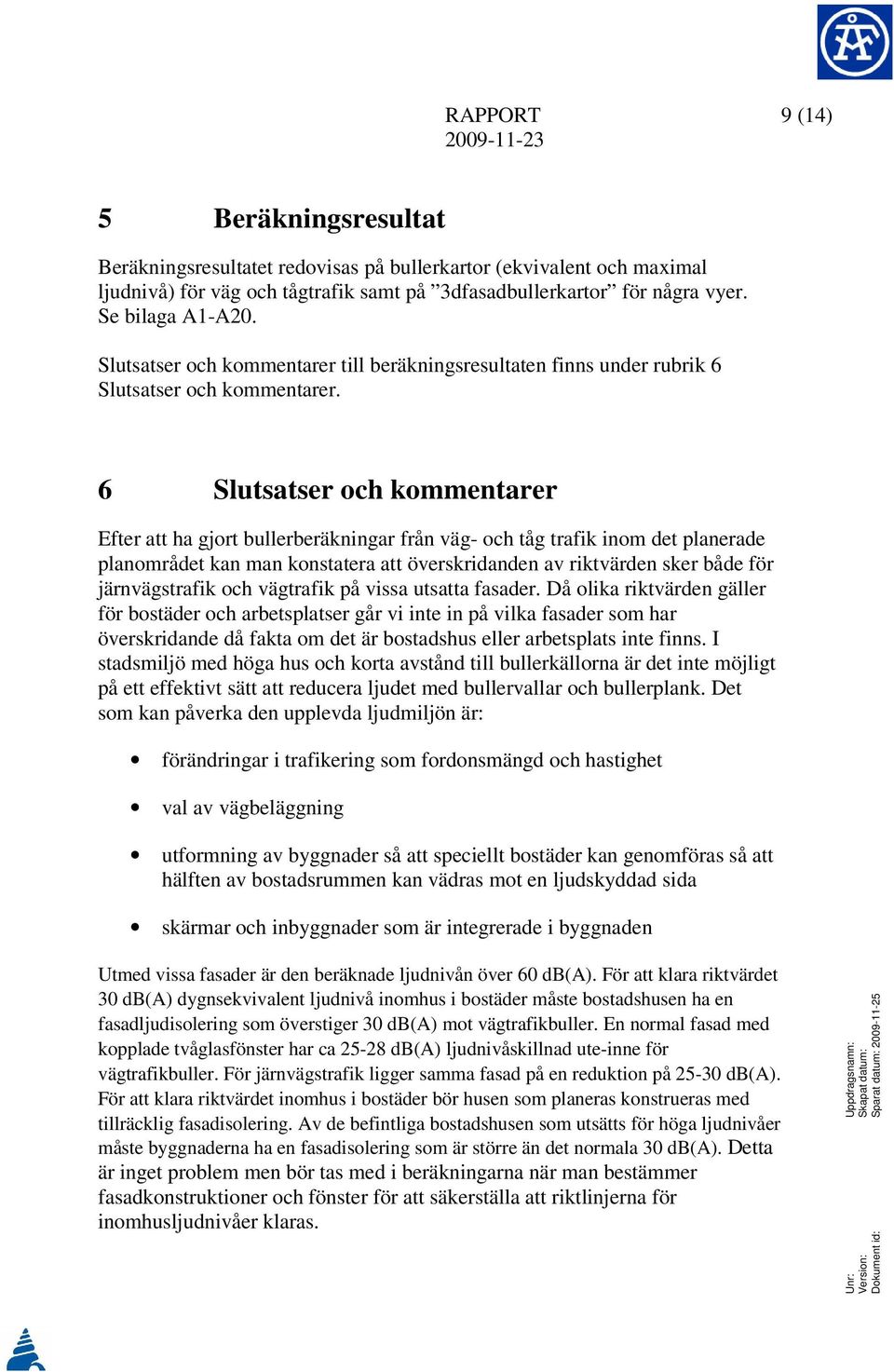 6 Slutsatser och kommentarer Efter att ha gjort bullerberäkningar från väg- och tåg trafik inom det planerade planområdet kan man konstatera att överskridanden av riktvärden sker både för