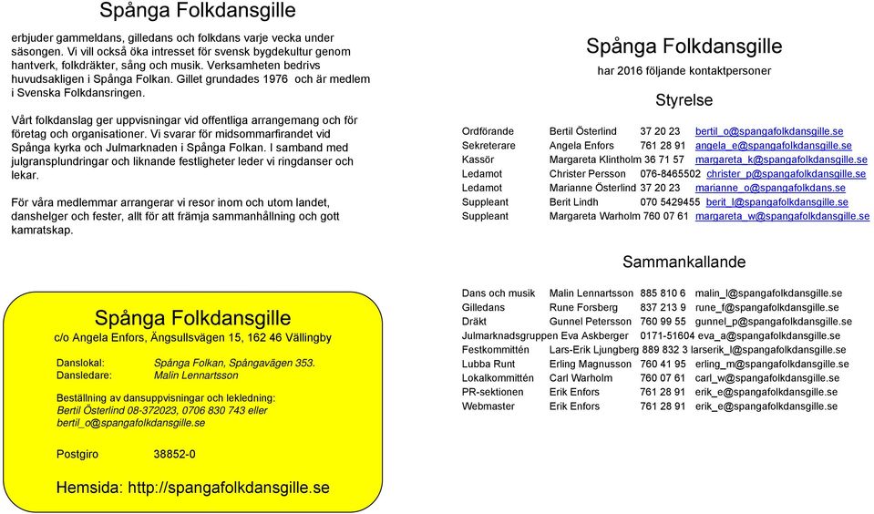 Vårt folkdanslag ger uppvisningar vid offentliga arrangemang och för företag och organisationer. Vi svarar för midsommarfirandet vid Spånga kyrka och Julmarknaden i Spånga Folkan.