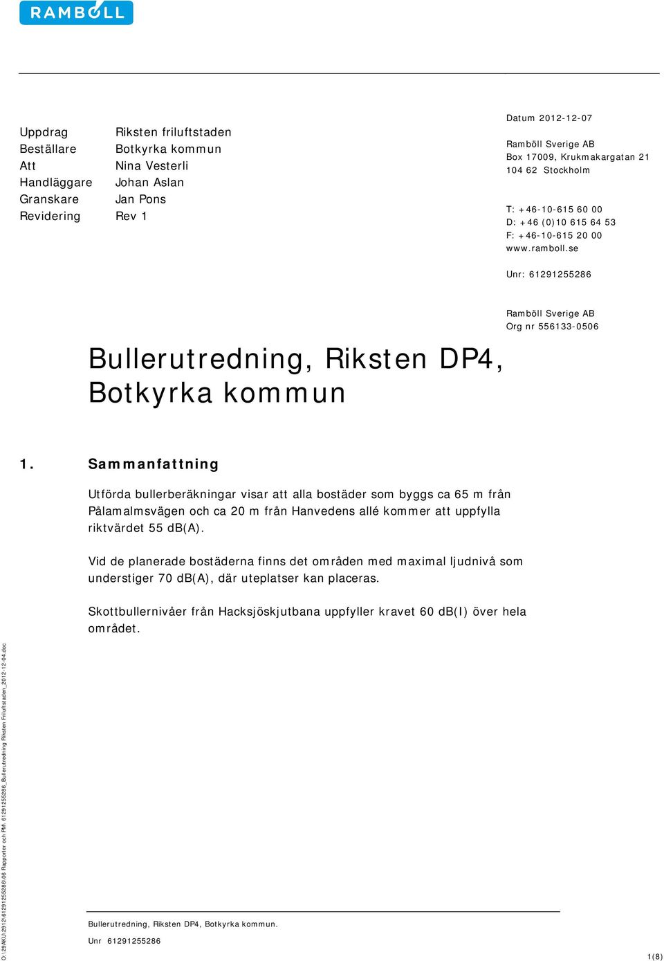 Saanfattning Utförda bullerberäkningar visar att alla bostäder so byggs ca från Pålaalsvägen och ca 20 från Hanvedens allé koer att uppfylla riktvärdet db(a).