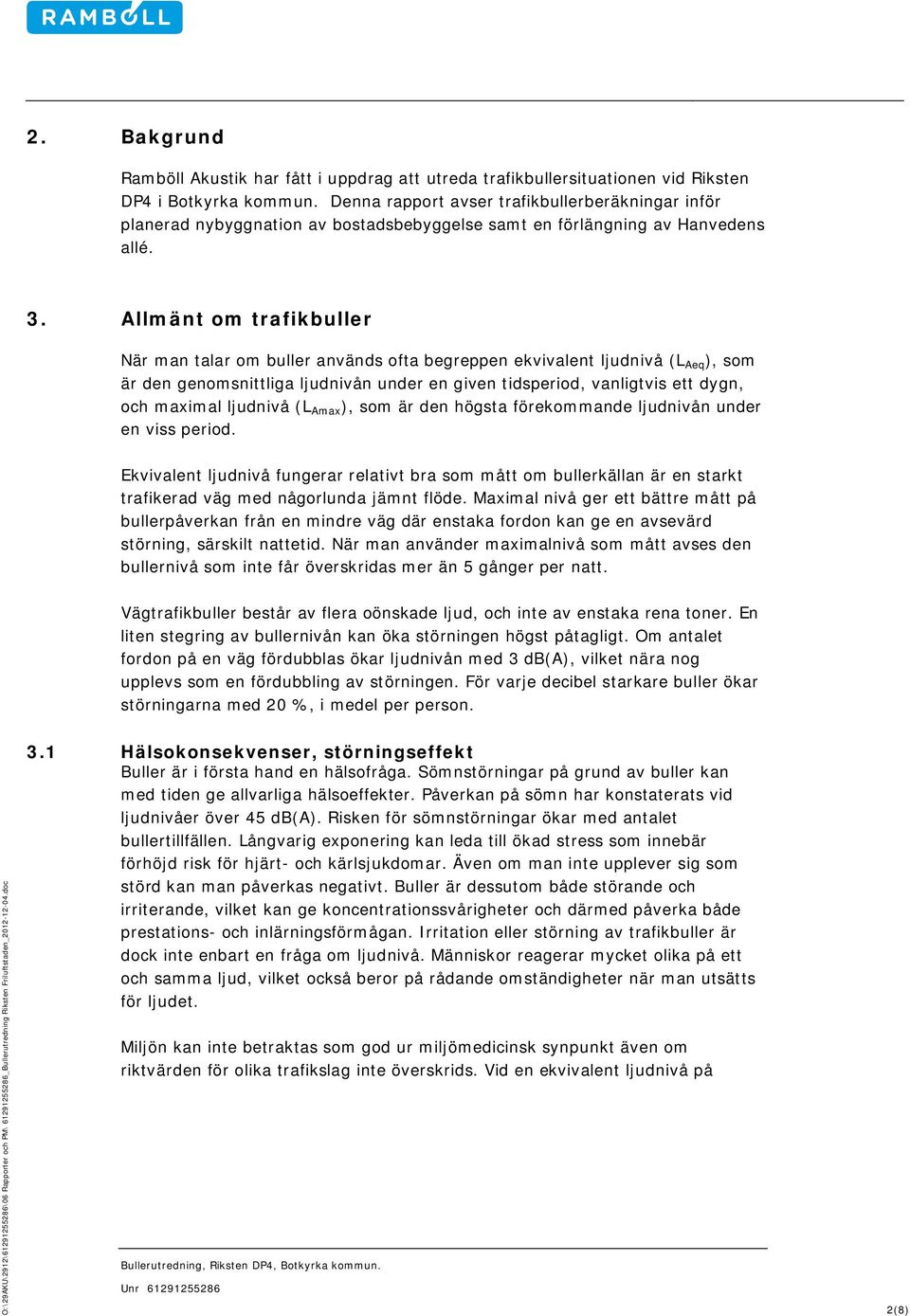 Allänt o trafikbuller När an talar o buller används ofta begreppen ekvivalent ljudnivå (L Aeq ), so är den genosnittliga ljudnivån under en given tidsperiod, vanligtvis ett dygn, och axial ljudnivå