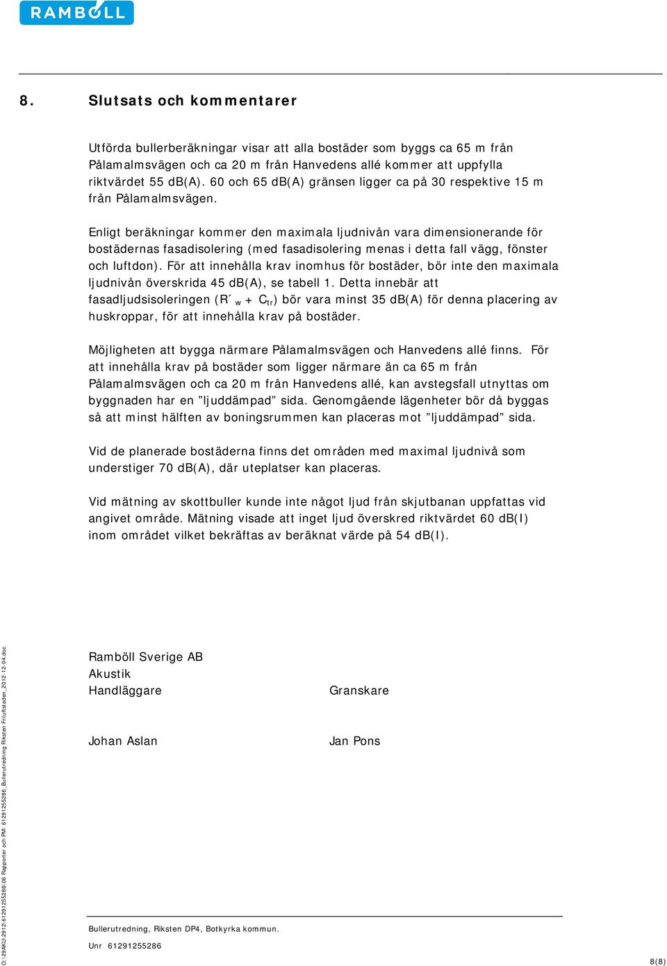 Enligt beräkningar koer den axiala ljudnivån vara diensionerande för bostädernas fasadisolering (ed fasadisolering enas i detta fall vägg, fönster och luftdon).