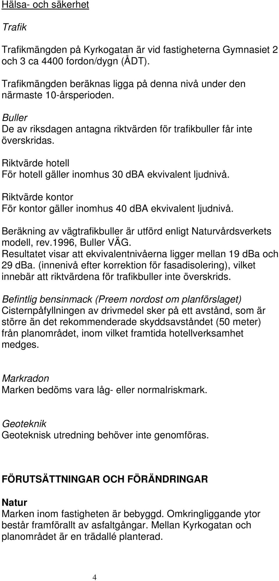 Riktvärde kontor För kontor gäller inomhus 40 db ekvivalent ljudnivå. Beräkning av vägtrafikbuller är utförd enligt Naturvårdsverkets modell, rev.996, Buller VÄG.