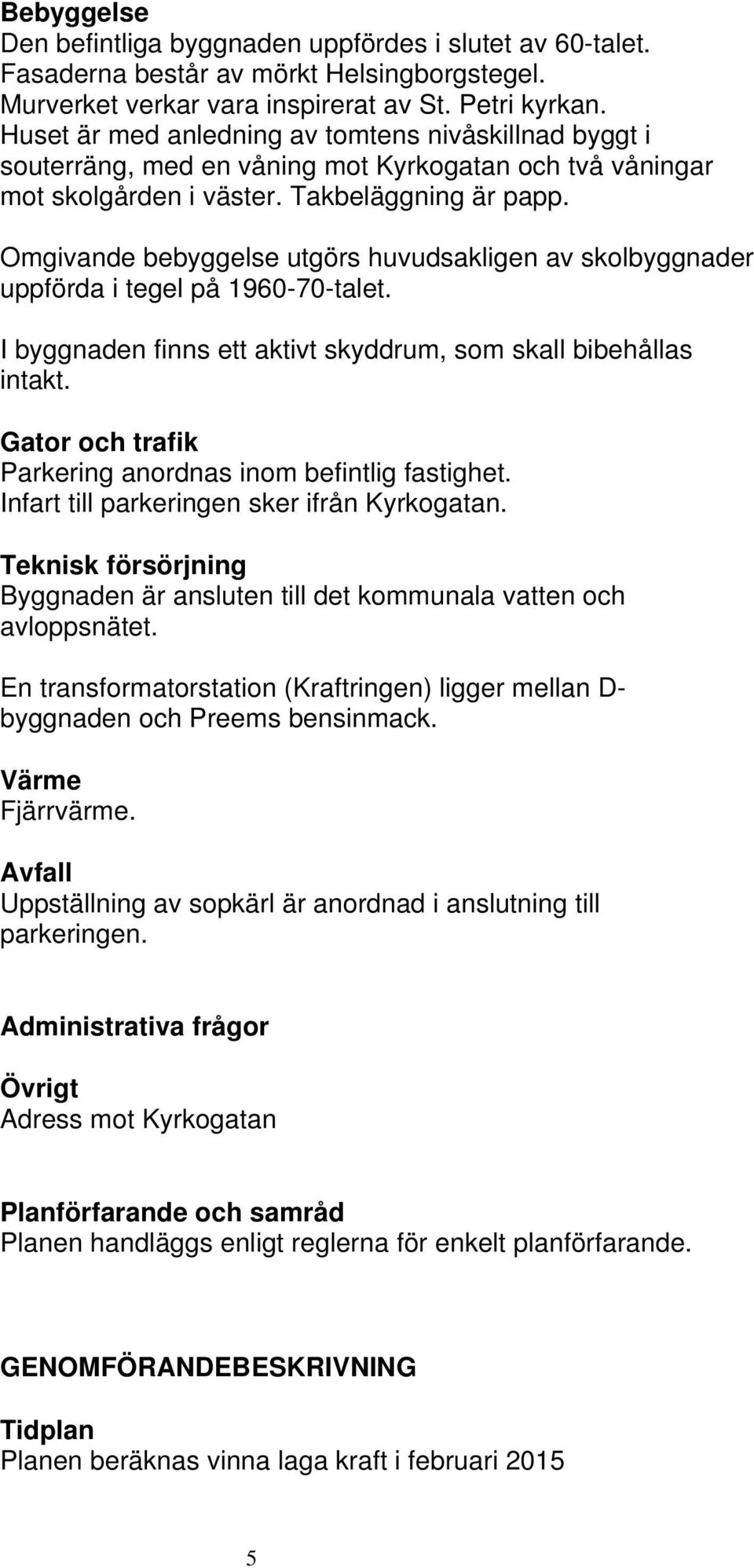 Omgivande bebyggelse utgörs huvudsakligen av skolbyggnader uppförda i tegel på 960-0-talet. I byggnaden finns ett aktivt skyddrum, som skall bibehållas intakt.