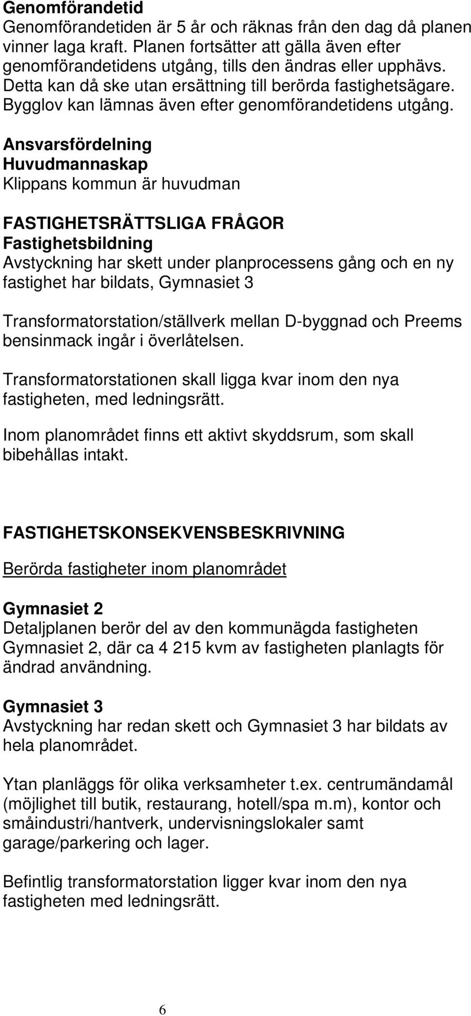 nsvarsfördelning Huvudmannaskap Klippans kommun är huvudman FSTIGHETSRÄTTSLIG FRÅGOR Fastighetsbildning vstyckning har skett under planprocessens gång och en ny fastighet har bildats, Gymnasiet