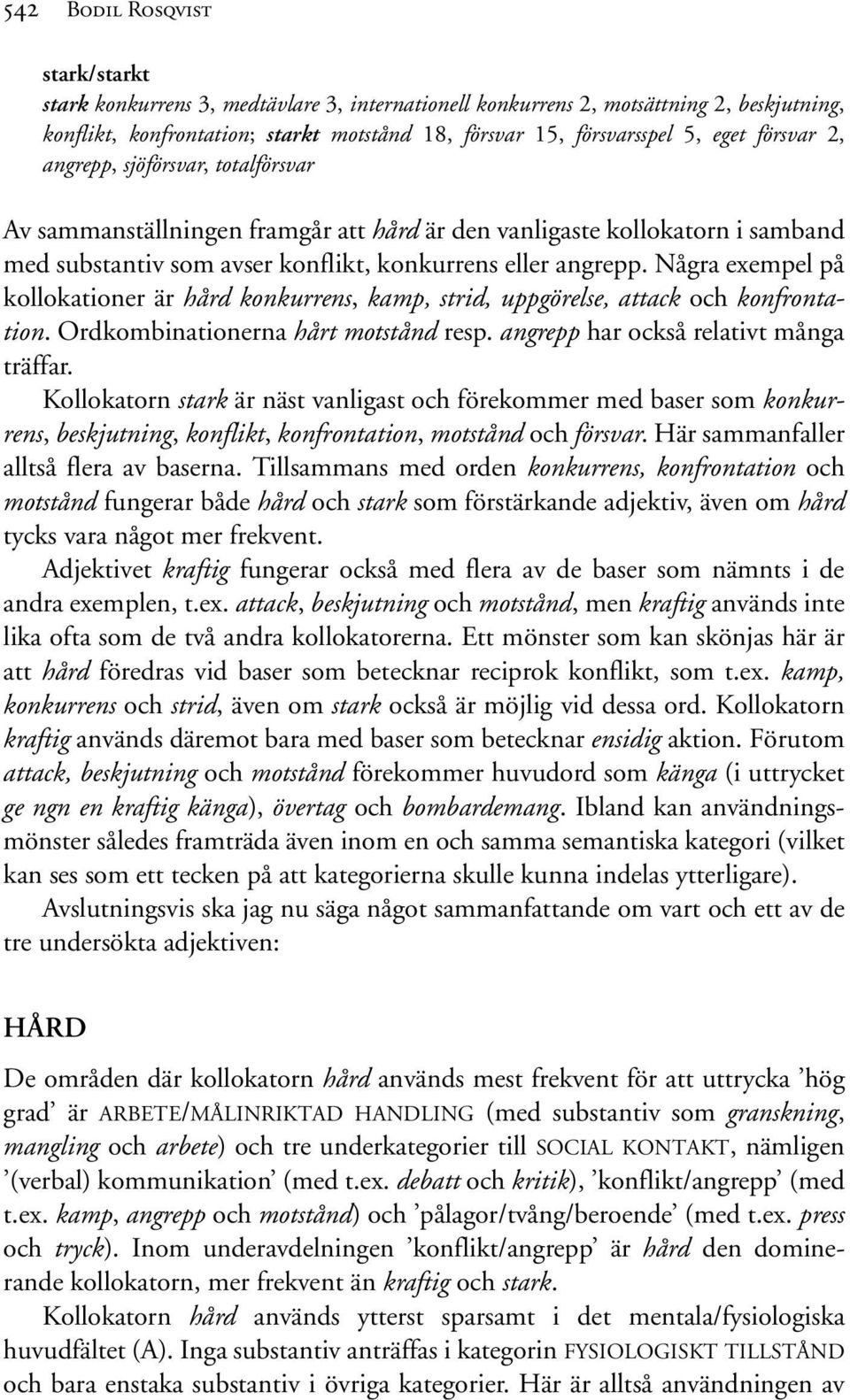 Några exempel på kollokationer är hård konkurrens, kamp, strid, uppgörelse, attack och konfrontation. Ordkombinationerna hårt motstånd resp. angrepp har också relativt många träffar.