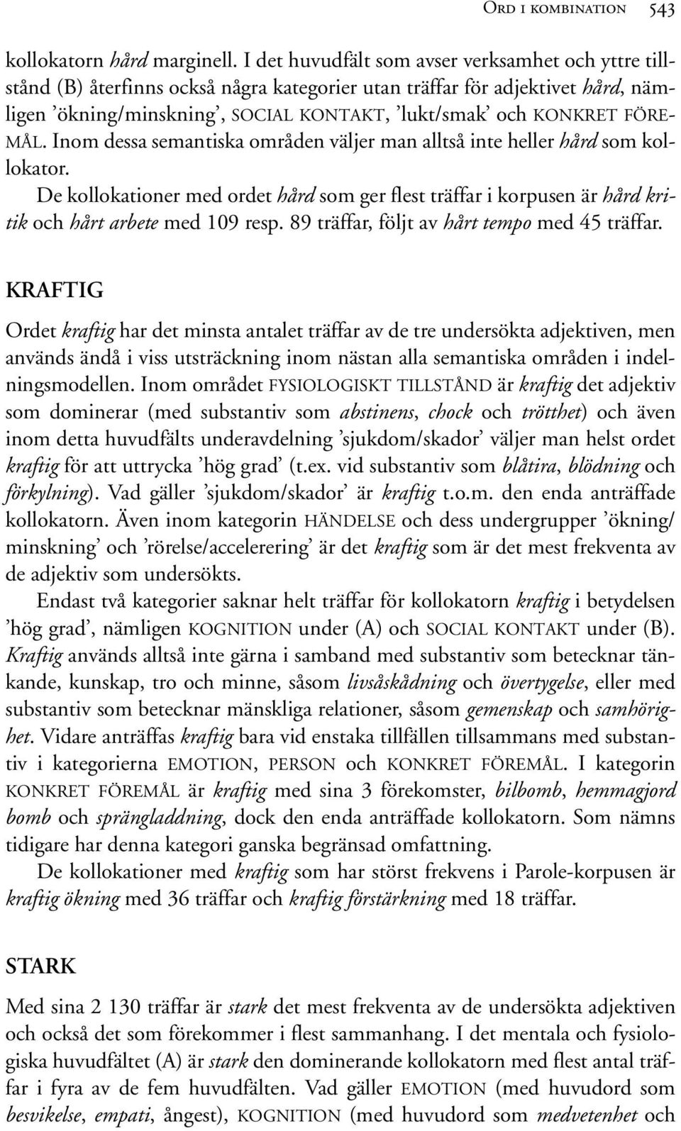 MÅL. Inom dessa semantiska områden väljer man alltså inte heller hård som kollokator. De kollokationer med ordet hård som ger flest träffar i korpusen är hård kritik och hårt arbete med 109 resp.