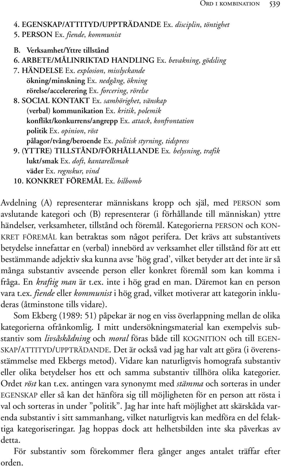 kritik, polemik konflikt/konkurrens/angrepp Ex. attack, konfrontation politik Ex. opinion, röst pålagor/tvång/beroende Ex. politisk styrning, tidspress 9. (YTTRE) TILLSTÅND/FÖRHÅLLANDE Ex.