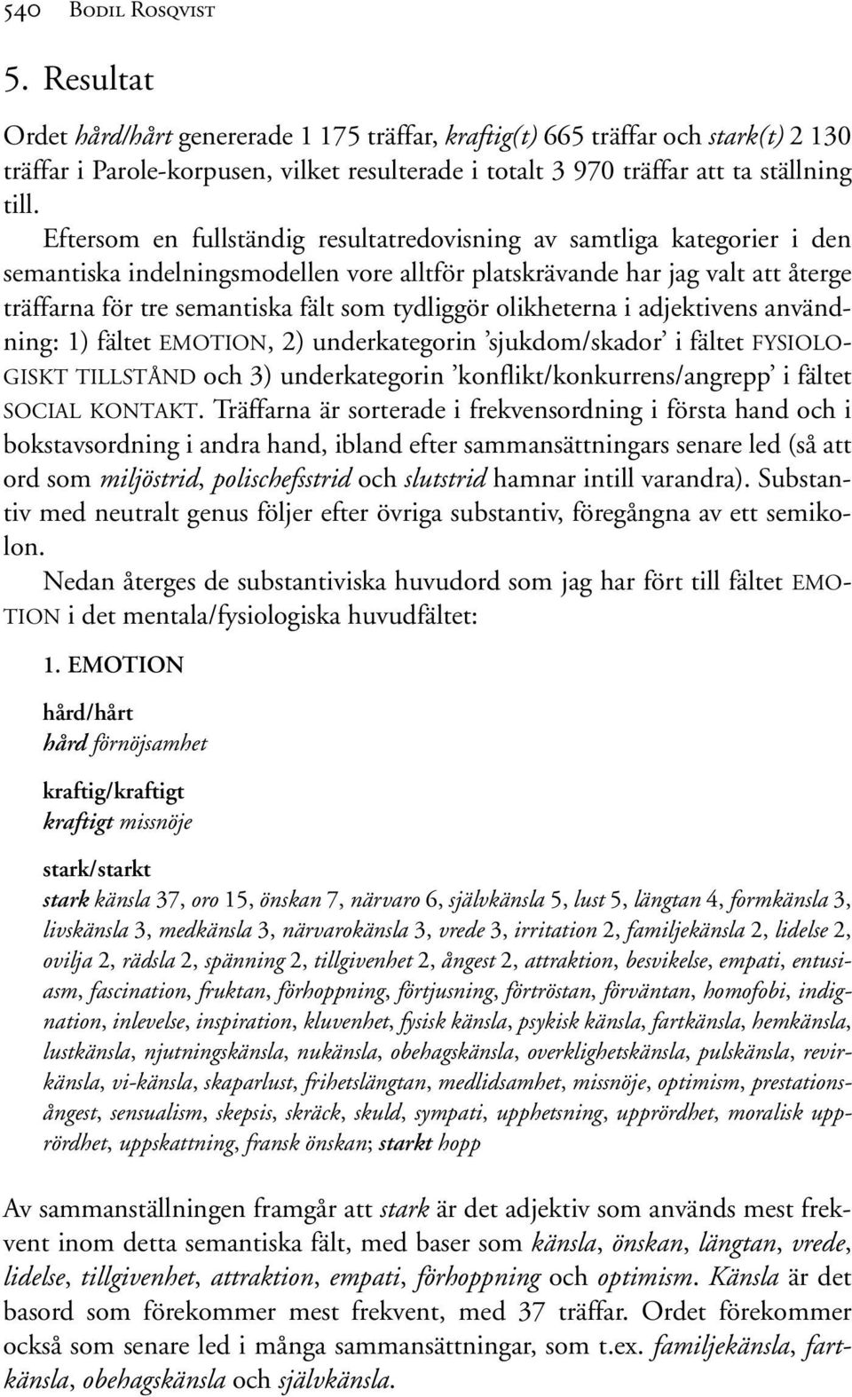 Eftersom en fullständig resultatredovisning av samtliga kategorier i den semantiska indelningsmodellen vore alltför platskrävande har jag valt att återge träffarna för tre semantiska fält som