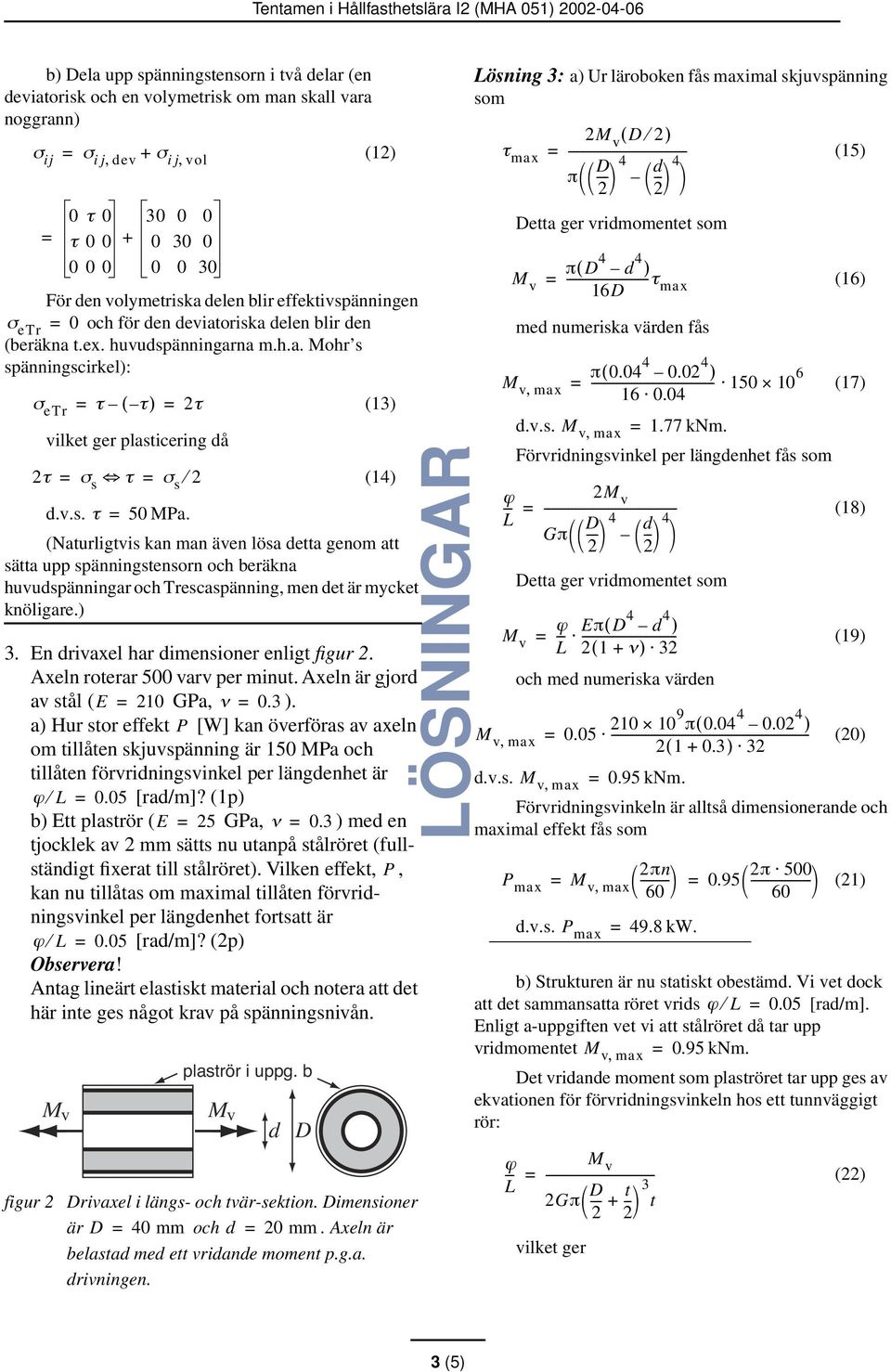 v.s. τ = 50 MPa. (Naturligtvis kan man även lösa detta genom att sätta upp spänningstensorn och beräkna huvudspänningar och Trescaspänning, men det är mycket knöligare.) 3.