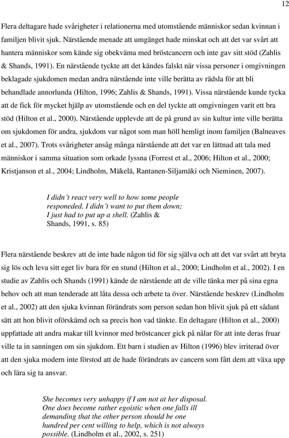 En närstående tyckte att det kändes falskt när vissa personer i omgivningen beklagade sjukdomen medan andra närstående inte ville berätta av rädsla för att bli behandlade annorlunda (Hilton, 1996;