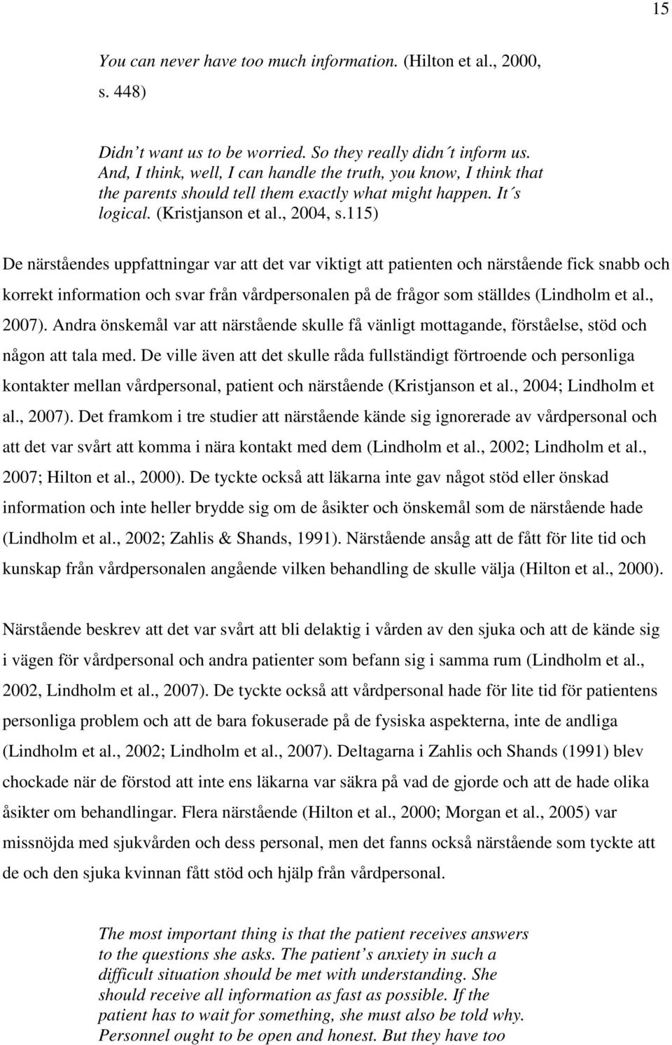 115) De närståendes uppfattningar var att det var viktigt att patienten och närstående fick snabb och korrekt information och svar från vårdpersonalen på de frågor som ställdes (Lindholm et al.