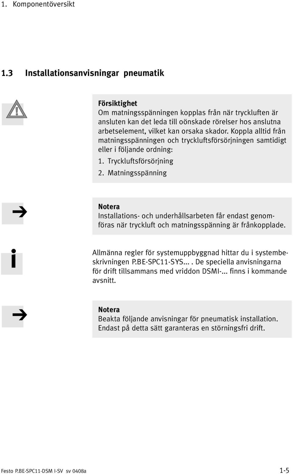 skador. Koppla alltid från matningsspänningen och tryckluftsförsörjningen samtidigt eller i följande ordning: 1. Tryckluftsförsörjning 2.