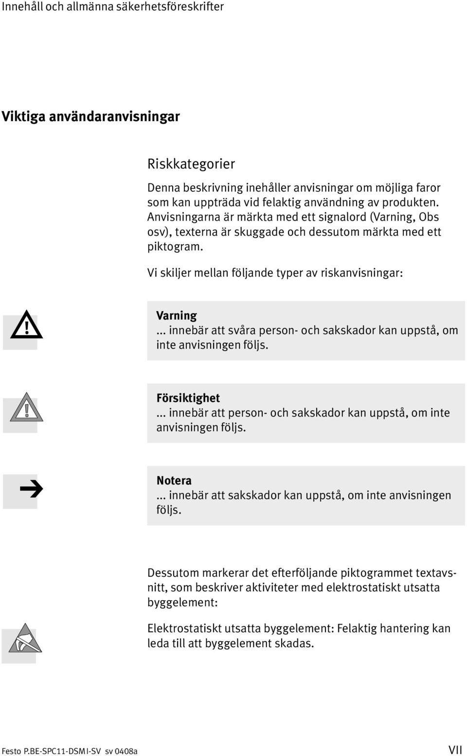 .. innebär att svåra person och sakskador kan uppstå, om inte anvisningen följs. Försiktighet... innebär att person och sakskador kan uppstå, om inte anvisningen följs. Notera.